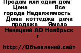 Продам или сдам дом › Цена ­ 500 000 - Все города Недвижимость » Дома, коттеджи, дачи продажа   . Ямало-Ненецкий АО,Ноябрьск г.